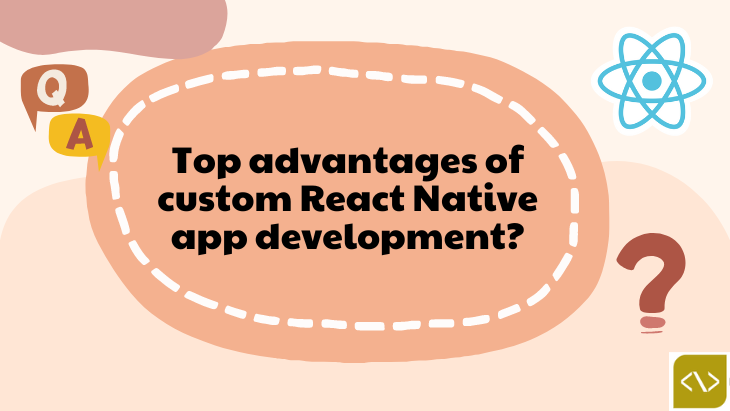 Top advantages of custom React Native app development?